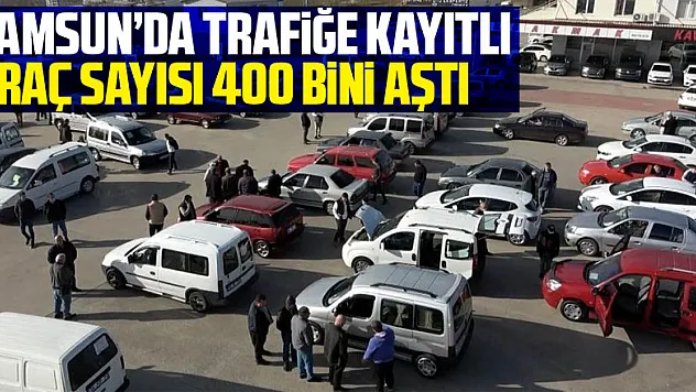 Samsun'da trafiğe kayıtlı araç sayısı 400 bini aştı