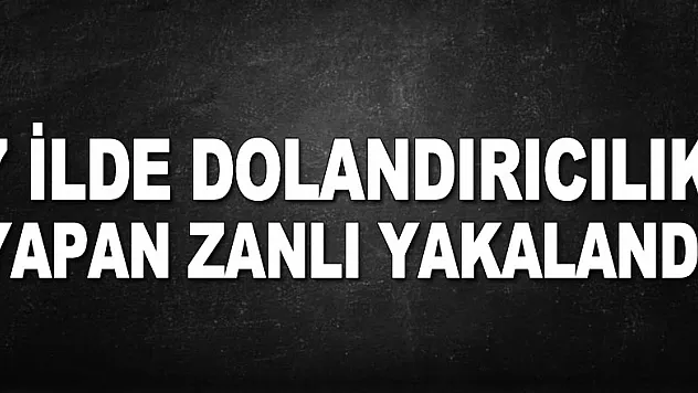 7 ilde dolandırıcılık yapan zanlı yakalandı