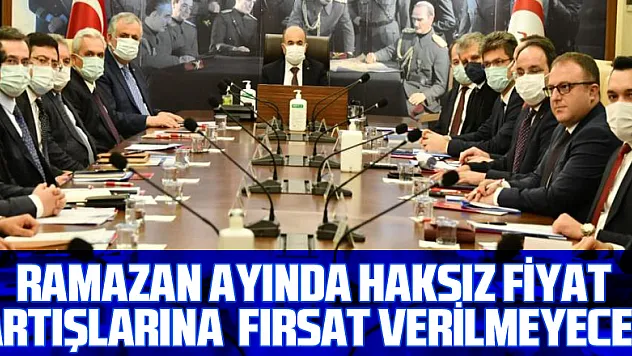 Ramazan ayında haksız fiyat artışlarına fırsat verilmeyecek