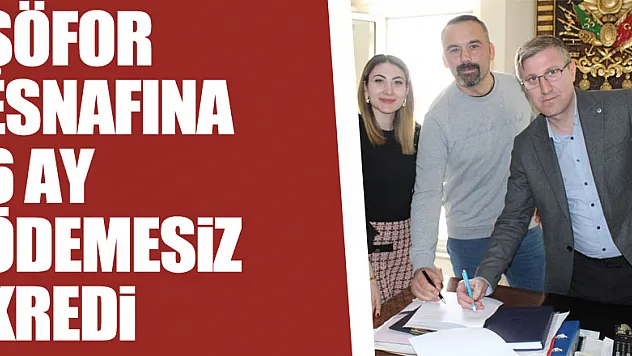 ŞÖFOR ESNAFINA 6 AY ÖDEMESİZ KREDİ