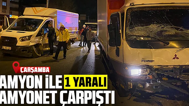Çarşamba'da kamyon ile kamyonetin çarpışması sonucu 1 kişi yaralandı