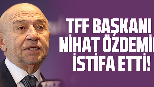 TFF Başkanı Nihat Özdemir istifa etti!