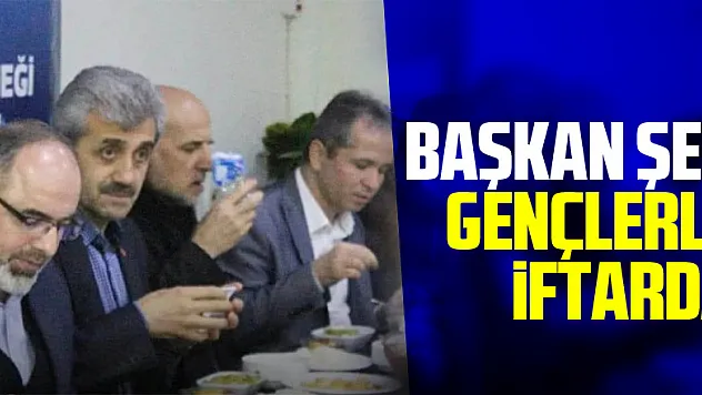 Başkan Şen Gençlerle İftarda