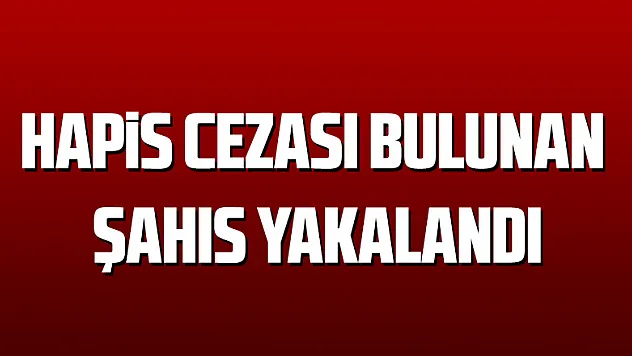 Hapis cezası bulunan şahıs yakalandı