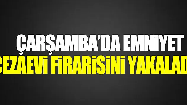 CEZAEVİ FİRARİSİ YAKALANDI