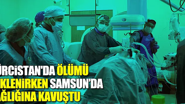 Gürcistan'da ölümü beklenen hasta Samsun'da sağlığına kavuştu