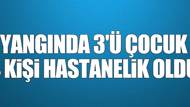 Samsun'da bir evde çıkan yangında 3'ü çocuk 4 kişi hastanelik oldu