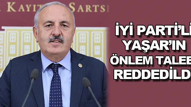 İYİ PARTİ'Lİ YAŞAR'IN ÖNLEM TALEBİ REDDEDİLDİ