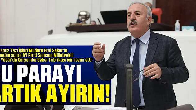 Gazetemiz Yazı İşleri Müdürü Erol Şeker'in isyanından sonra İYİ Parti Samsun Milletvekili Bedri Yaşar'da Çarşamba Şeker Fabrikası için isyan etti ! BU PARAYI ARTIK AYIRIN!