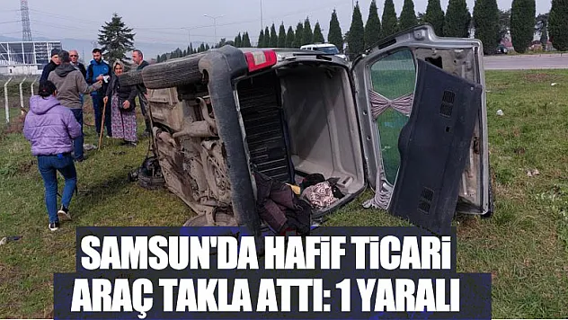 Samsun'da hafif ticari araç takla attı: 1 yaralı