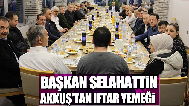 Başkan Selahattin Akkuş'tan  İftar Yemeği