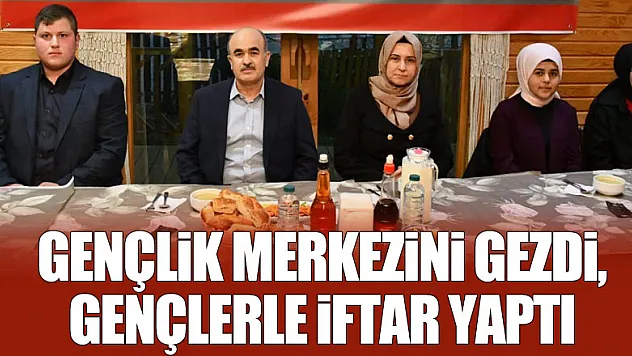 Gençlik Merkezini Gezdi, Gençlerle İftar Yaptı