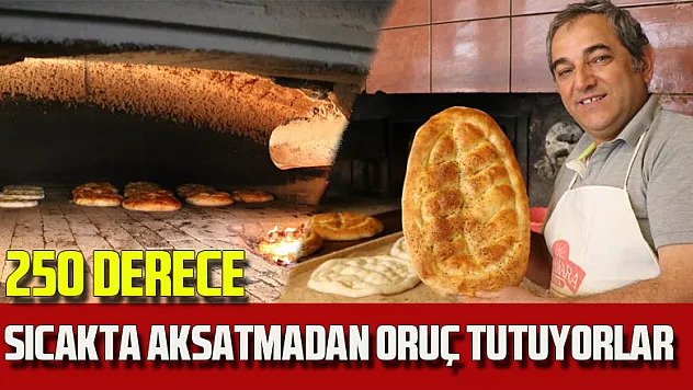 250 derece sıcakta aksatmadan oruç tutuyorlar