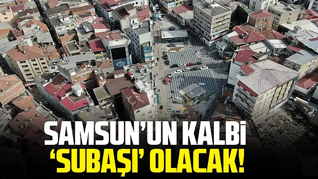 Samsun'un kalbi 'Subaşı' olacak!
