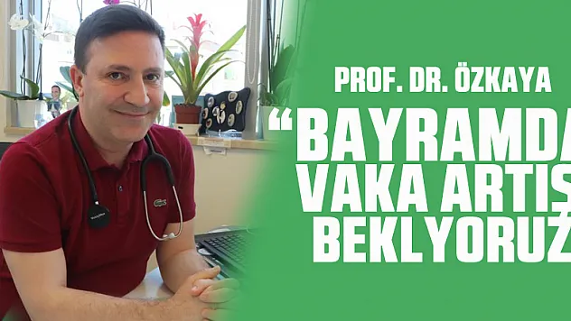 Prof. Dr. Özkaya: 'Bayramda vaka artışı bekliyoruz'