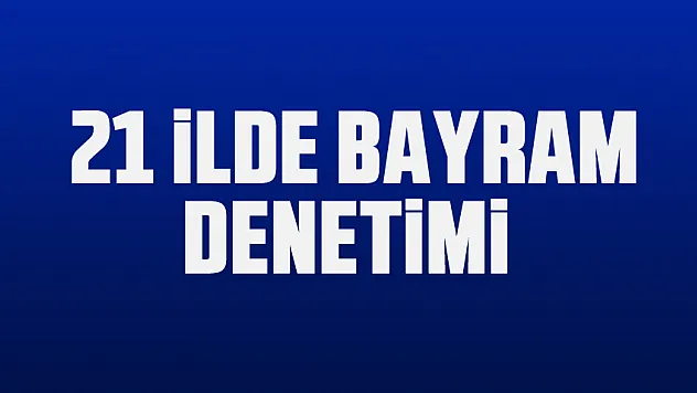 Ramazan Bayramı denetim ve eğitim faaliyetleri 21 ilde başlatıldı