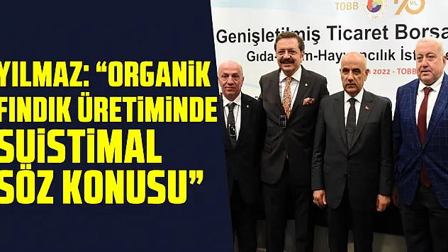 Yılmaz: 'Organik fındık üretiminde suistimal söz konusu'