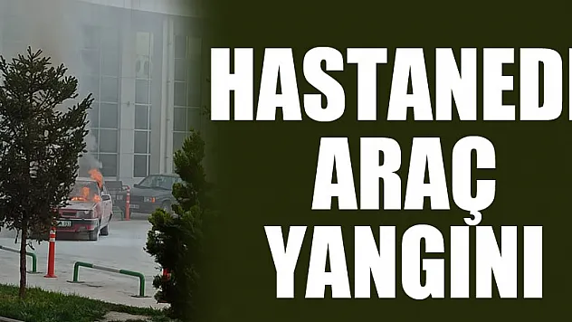 HASTANEDE  ARAÇ YANGINI