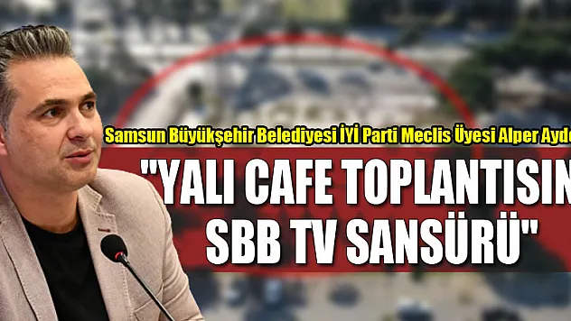 AYDEMİR: 'YALI CAFE TOPLANTISINA SBB TV SANSÜRÜ'