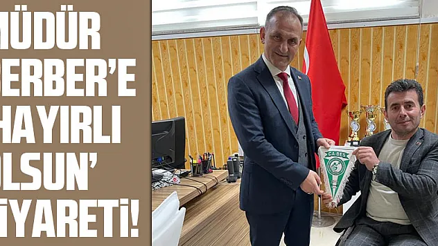 Müdür  Berber'e  'hayırlı olsun' ziyareti!