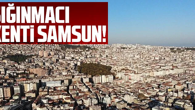 SIĞINMACI KENTİ SAMSUN!