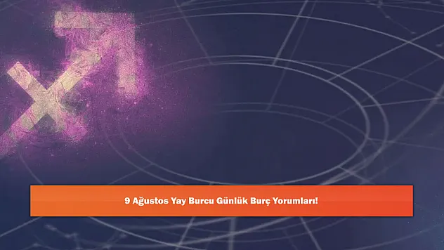 9 Ağustos Yay Burcu Günlük Burç Yorumları!