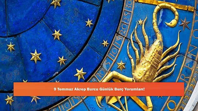 9 Temmuz Akrep Burcu Günlük Burç Yorumları!