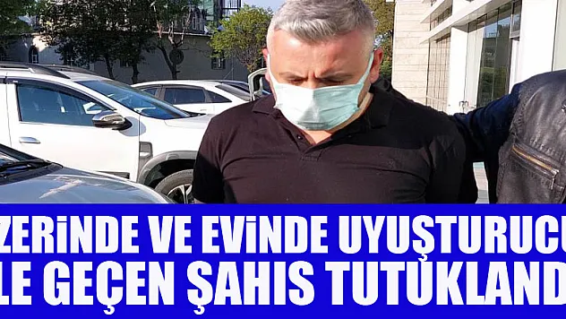 Üzerinde ve evinde uyuşturucu ele geçen şahıs tutuklandı
