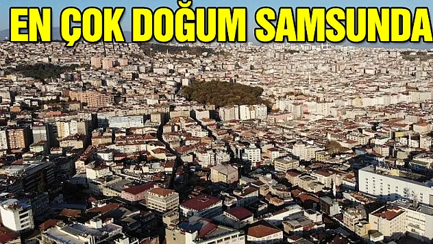 Karadeniz'de en çok doğum Samsun'da, en az Bayburt'ta