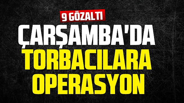 Çarşamba'da torbacılara operasyon: 9 gözaltı   