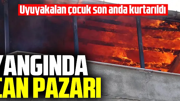 Yangında can pazarı: Uyuyakalan çocuk son anda kurtarıldı