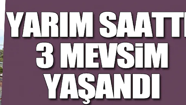 Samsun'da yarım saatte 3 mevsim yaşandı