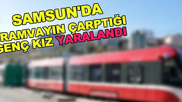 Samsun'da tramvayın çarptığı genç kız yaralandı