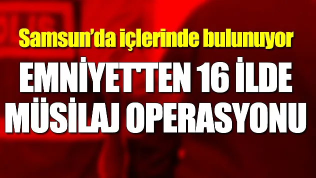Emniyet'ten 16 ilde Müsilaj Operasyonu: 263 gözaltı