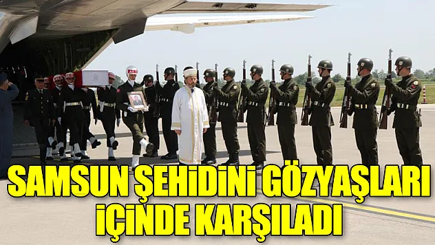 Samsun şehidini gözyaşları içinde karşıladı