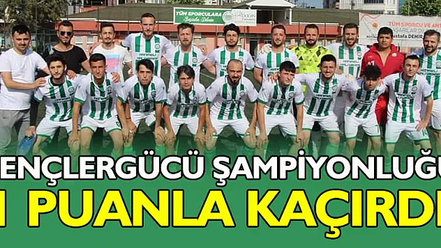 GENÇLERGÜCÜ ŞAMPİYONLUĞU 1 PUANLA KAÇIRDI