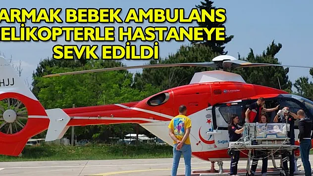 'Parmak bebek' ambulans helikopterle hastaneye sevk edildi