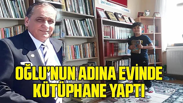OĞLU'NUN ADINA EVİNDE KÜTÜPHANE YAPTI