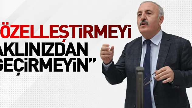 'Özelleştirmeyi aklınızdan geçirmeyin'