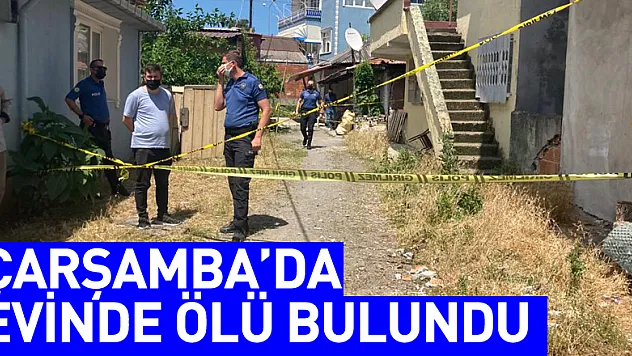 ÇARŞAMBA'DA EVİNDE ÖLÜ BULUNDU