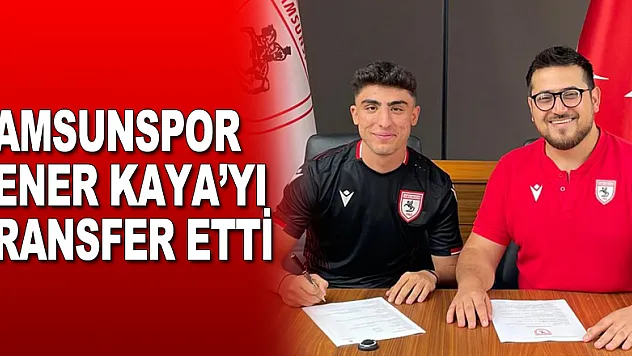 Samsunspor Şener Kaya'yı transfer etti