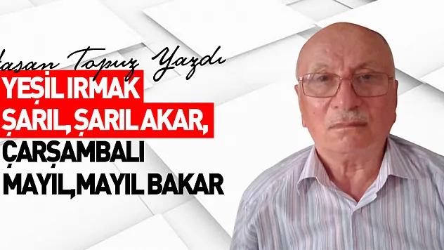 YEŞİL IRMAK ŞARIL, ŞARIL AKAR, ÇARŞAMBALI MAYIL,MAYIL BAKAR.