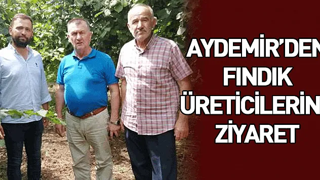 AYDEMİR'DEN FINDIK ÜRETİCİLERİNE ZİYARET