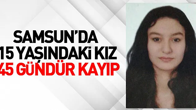 Samsun'da 15 yaşındaki kız 45 gündür kayıp