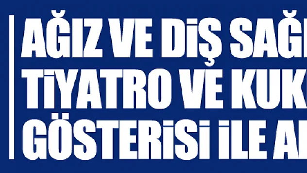 Ağız ve diş sağlığının önemi tiyatro ve kukla gösterisi ile anlatıldı