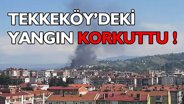 Tekkeköy'deki yangın korkuttu