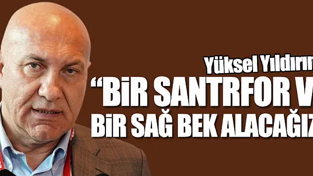 Yüksel Yıldırım: 'Bir santrfor ve bir sağ bek alacağız'