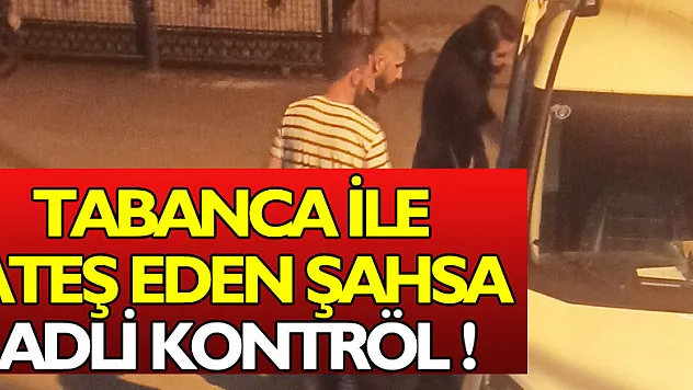 Tartışmada tabanca ile ateş eden şahsa adli kontrol