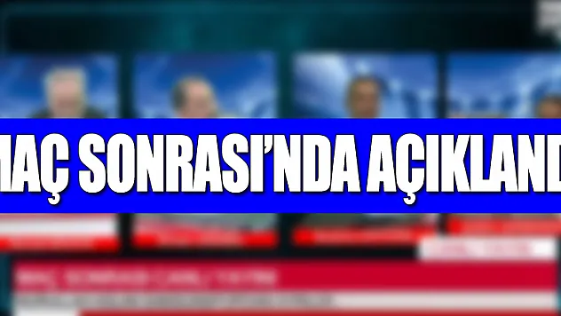 MAÇ SONRASI'NDA AÇIKLANDI