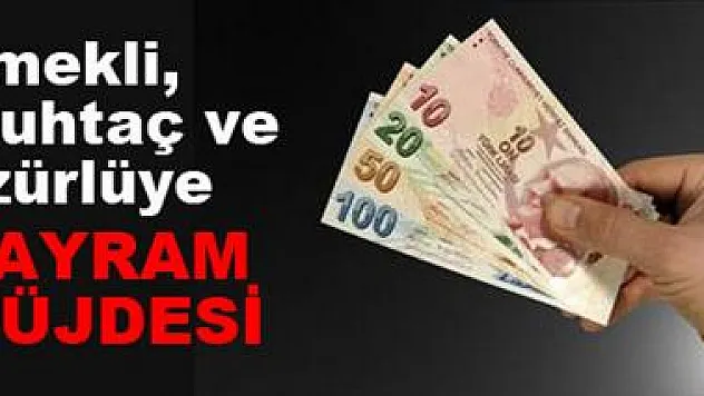 Emekli, muhtaç ve özürlüye bayram müjdesi